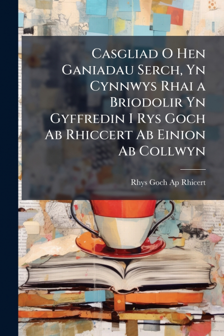 CASGLIAD O HEN GANIADAU SERCH, YN CYNNWYS RHAI A BRIODOLIR Y