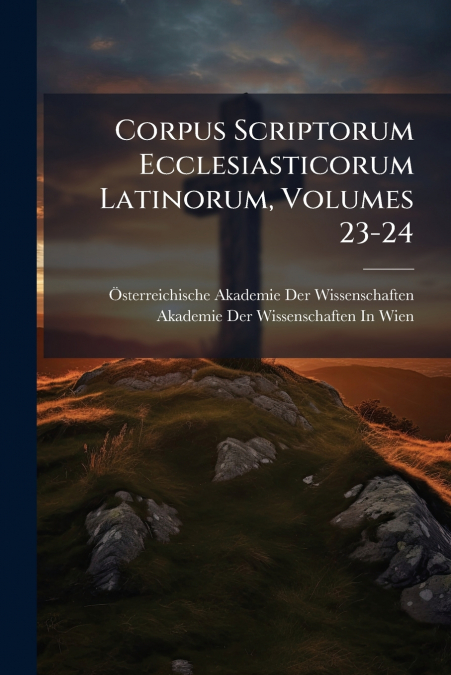 CORPUS SCRIPTORUM ECCLESIASTICORUM LATINORUM, VOLUMES 23-24