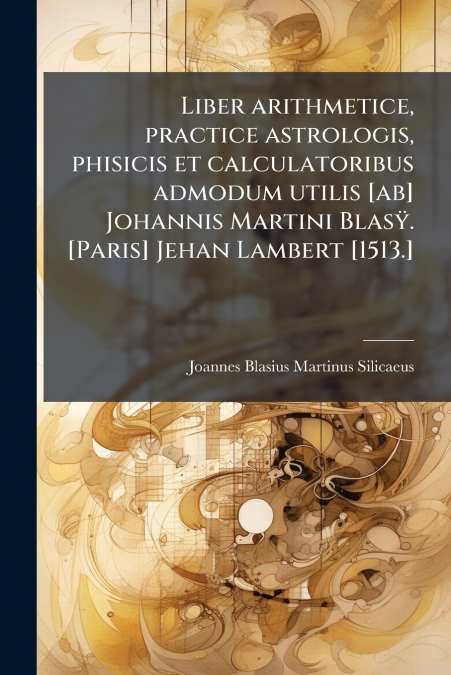 LIBER ARITHMETICE, PRACTICE ASTROLOGIS, PHISICIS ET CALCULAT