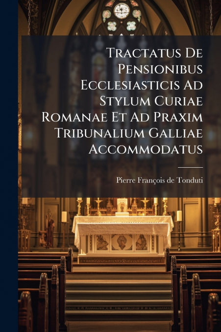TRACTATUS DE PENSIONIBUS ECCLESIASTICIS AD STYLUM CURIAE ROM