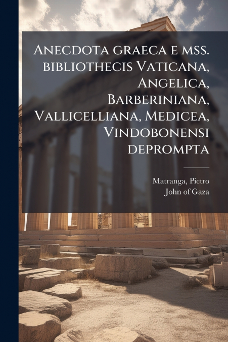 ANECDOTA GRAECA E MSS. BIBLIOTHECIS VATICANA, ANGELICA, BARB