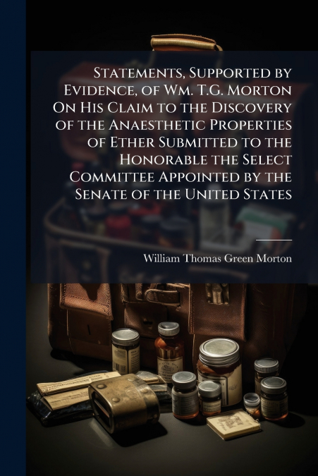 STATEMENTS, SUPPORTED BY EVIDENCE, OF WM. T.G. MORTON ON HIS