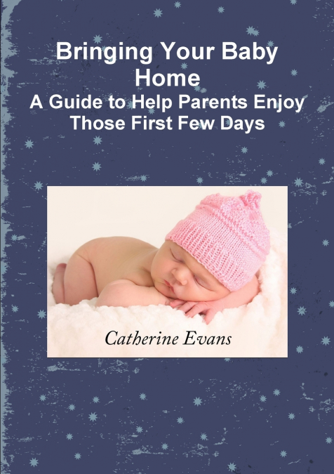 BRINGING YOUR BABY HOME A GUIDE TO HELP PARENTS ENJOY THOSE