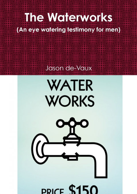 THE WATERWORKS (AN EYE WATERING TESTIMONY FOR MEN)