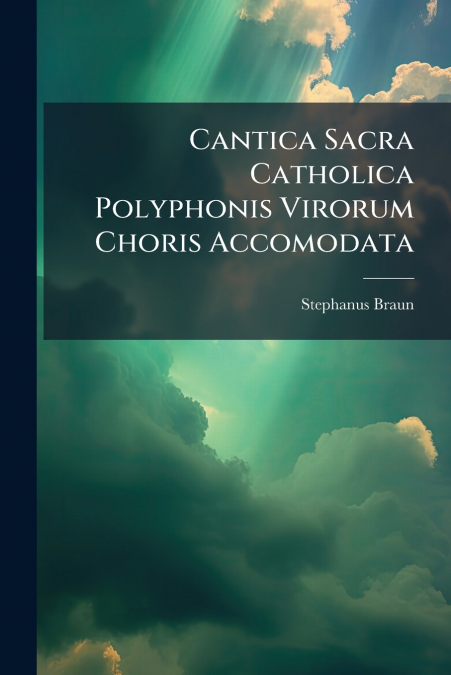 CANTICA SACRA CATHOLICA POLYPHONIS VIRORUM CHORIS ACCOMODATA