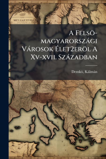 A FELSO-MAGYARORSZAGI VAROSOK ELET2EROL A XV-XVII. SZAZADBAN