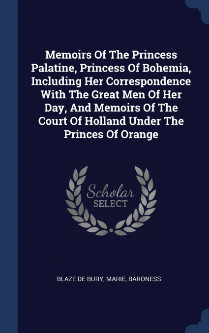 MEMOIRS OF THE PRINCESS PALATINE, PRINCESS OF BOHEMIA, INCLU