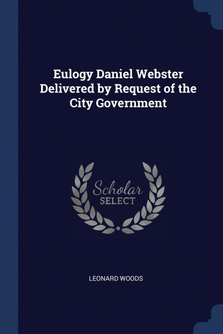 EULOGY DANIEL WEBSTER DELIVERED BY REQUEST OF THE CITY GOVER