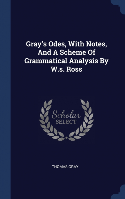 GRAY?S ODES, WITH NOTES, AND A SCHEME OF GRAMMATICAL ANALYSI