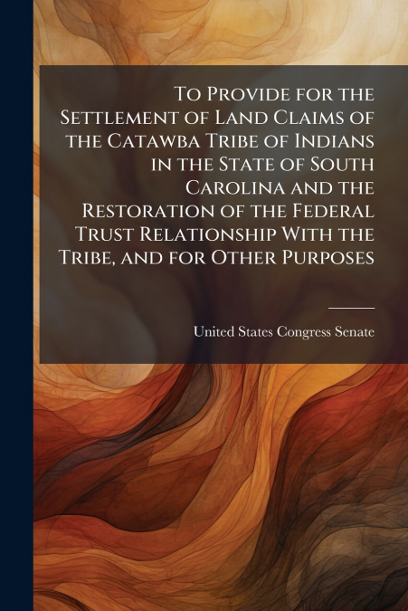TO PROVIDE FOR THE SETTLEMENT OF LAND CLAIMS OF THE CATAWBA