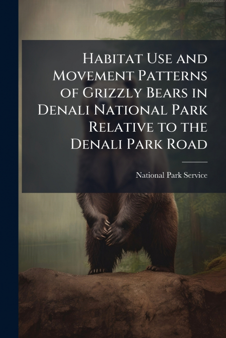 HABITAT USE AND MOVEMENT PATTERNS OF GRIZZLY BEARS IN DENALI