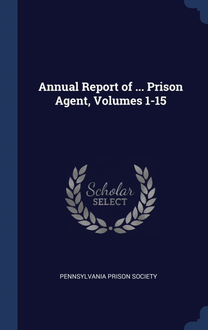 ANNUAL REPORT OF ... PRISON AGENT, VOLUMES 1-15