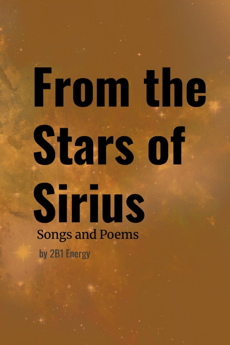 FROM THE STARS OF SIRIUS - SONGS AND POEMS BY 2B1 ENERGY