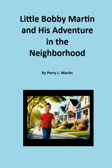 LITTLE BOBBY MARTIN AND HIS ADVENTURE IN THE NEIGHBORHOOD BY