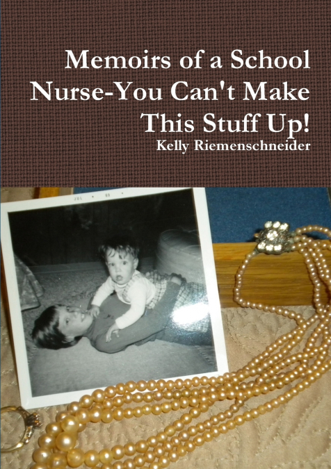 MEMOIRS OF A SCHOOL NURSE-YOU CAN?T MAKE THIS STUFF UP!