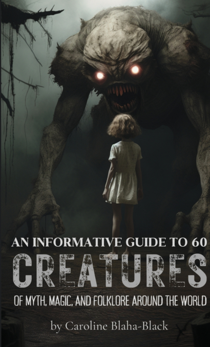 AN INFORMATIVE GUIDE TO 60 CREATURES OF MYTH, MAGIC, AND FOL