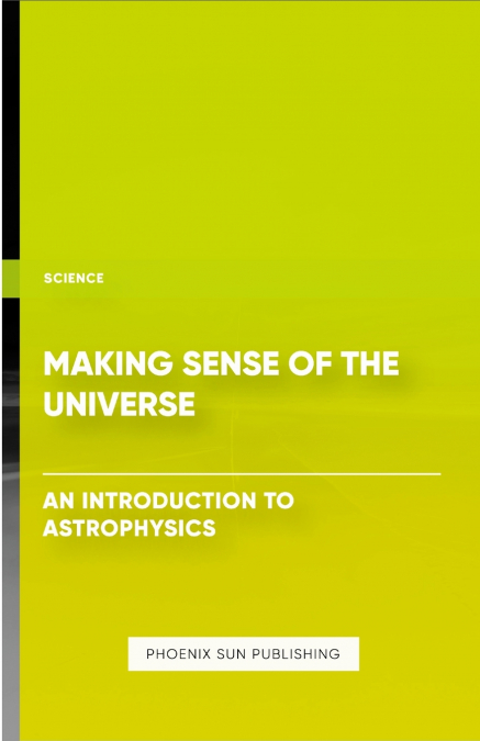 MAKING SENSE OF THE UNIVERSE - AN INTRODUCTION TO ASTROPHYSI