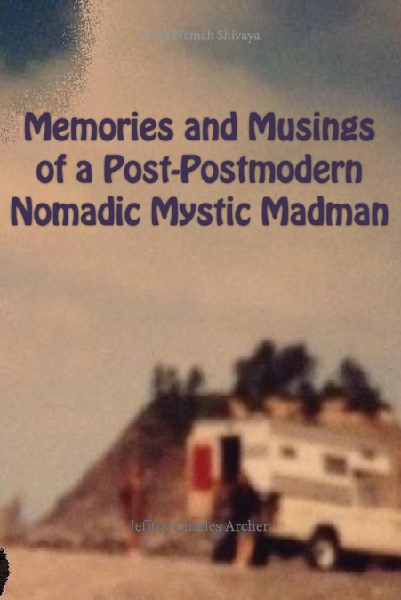 MEMORIES AND MUSINGS OF A POST-POSTMODERN NOMADIC MYSTIC MAD