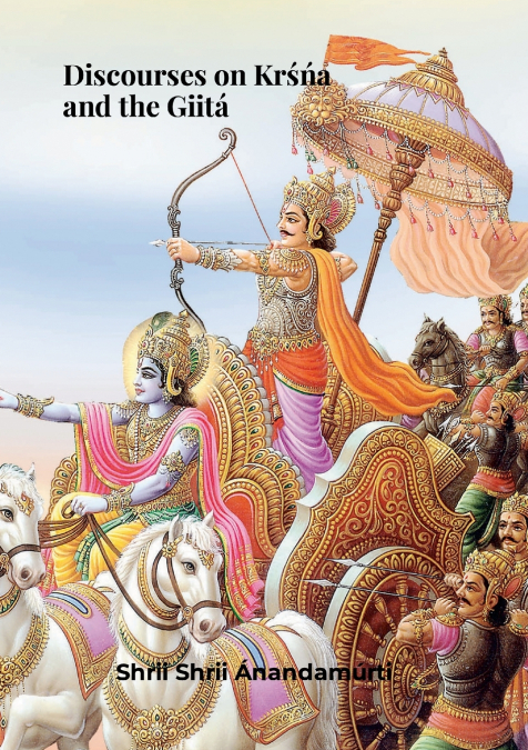 DISCOURSES ON KRS?N?A AND THE GIITA. SHRII SHRII ANANDAMURTI