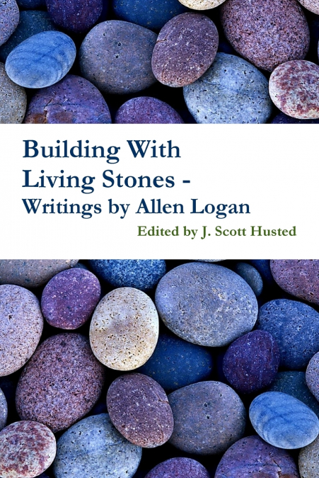 BUILDING WITH LIVING STONES - WRITINGS BY ALLEN LOGAN