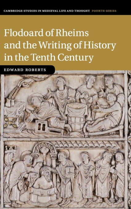 FLODOARD OF RHEIMS AND THE WRITING OF HISTORY IN THE TENTH C