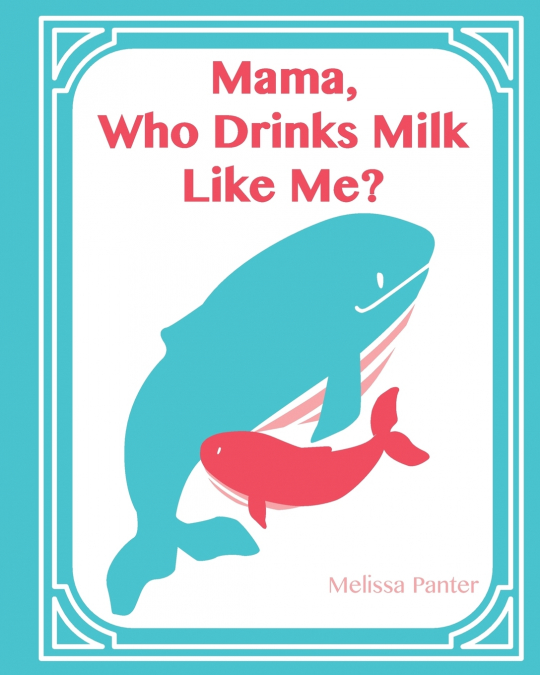 MAMA, WHO DRINKS MILK LIKE ME? (A CHILDREN?S BOOK ABOUT BREA