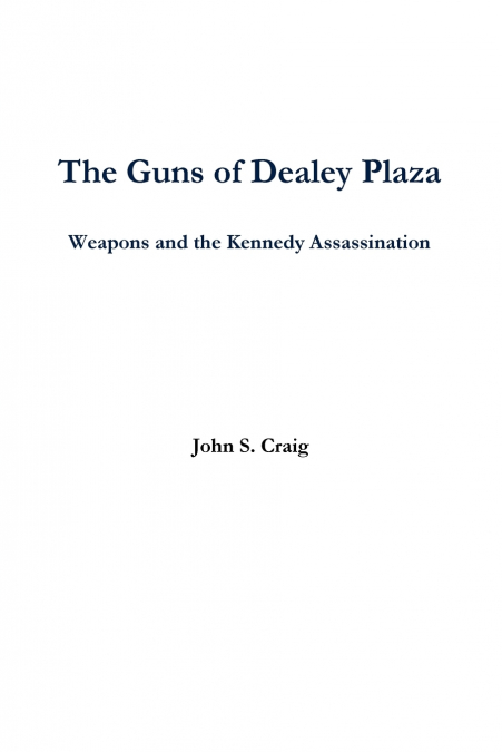 THE GUNS OF DEALEY PLAZA -- WEAPONS AND THE KENNEDY ASSASSIN