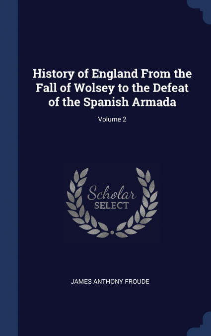 HISTORY OF ENGLAND FROM THE FALL OF WOLSEY TO THE DEFEAT OF