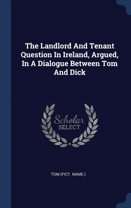 THE LANDLORD AND TENANT QUESTION IN IRELAND, ARGUED, IN A DI