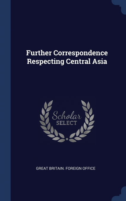 FURTHER CORRESPONDENCE RESPECTING CENTRAL ASIA