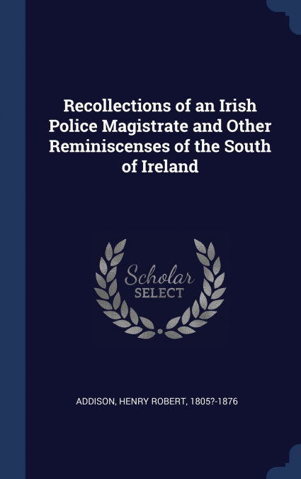 RECOLLECTIONS OF AN IRISH POLICE MAGISTRATE AND OTHER REMINI