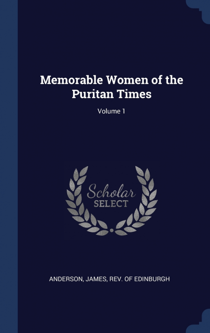MEMORABLE WOMEN OF THE PURITAN TIMES, VOLUME 1