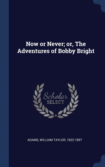 NOW OR NEVER, OR, THE ADVENTURES OF BOBBY BRIGHT