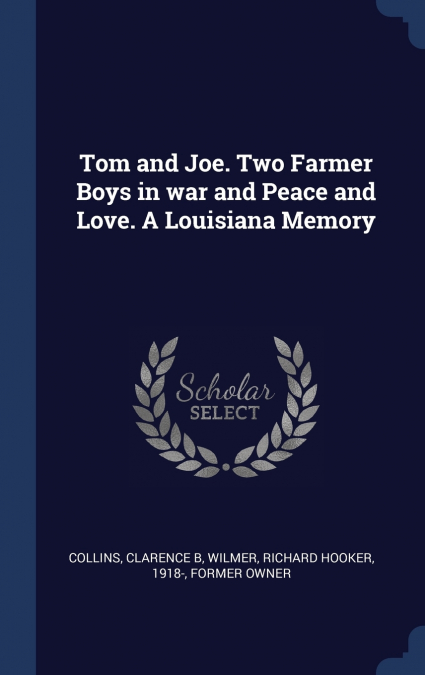 TOM AND JOE. TWO FARMER BOYS IN WAR AND PEACE AND LOVE. A LO