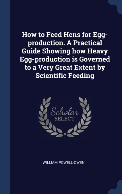 HOW TO FEED HENS FOR EGG-PRODUCTION. A PRACTICAL GUIDE SHOWI