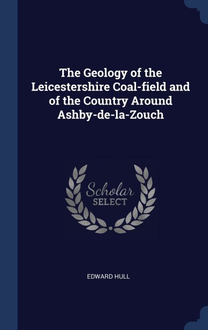 THE GEOLOGY OF THE LEICESTERSHIRE COAL-FIELD AND OF THE COUN