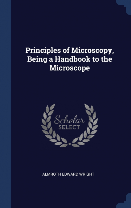 PRINCIPLES OF MICROSCOPY, BEING A HANDBOOK TO THE MICROSCOPE