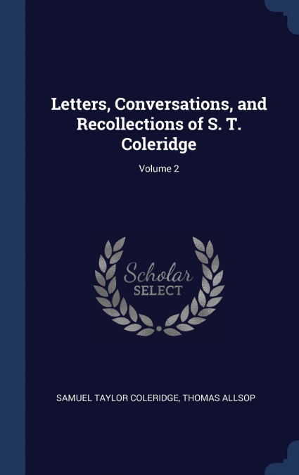 LETTERS, CONVERSATIONS, AND RECOLLECTIONS OF S. T. COLERIDGE