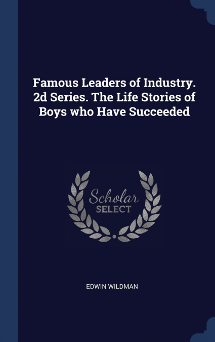 FAMOUS LEADERS OF INDUSTRY. 2D SERIES. THE LIFE STORIES OF B