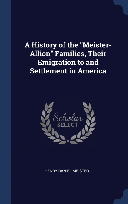 A HISTORY OF THE 'MEISTER-ALLION' FAMILIES, THEIR EMIGRATION