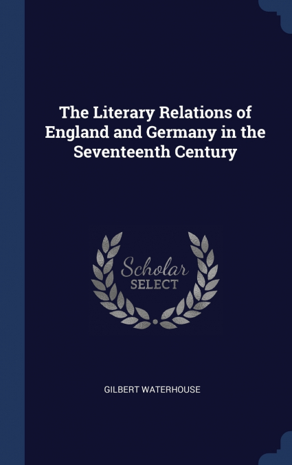 THE LITERARY RELATIONS OF ENGLAND AND GERMANY IN THE SEVENTE
