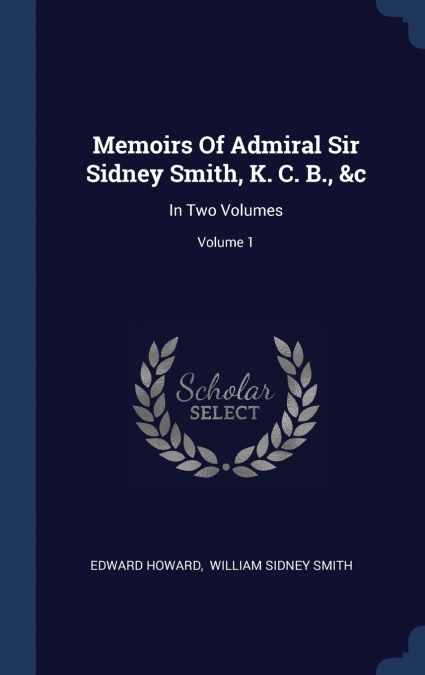 MEMOIRS OF ADMIRAL SIR SIDNEY SMITH, K. C. B., &C