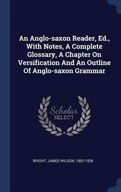 AN ANGLO-SAXON READER, ED., WITH NOTES, A COMPLETE GLOSSARY,