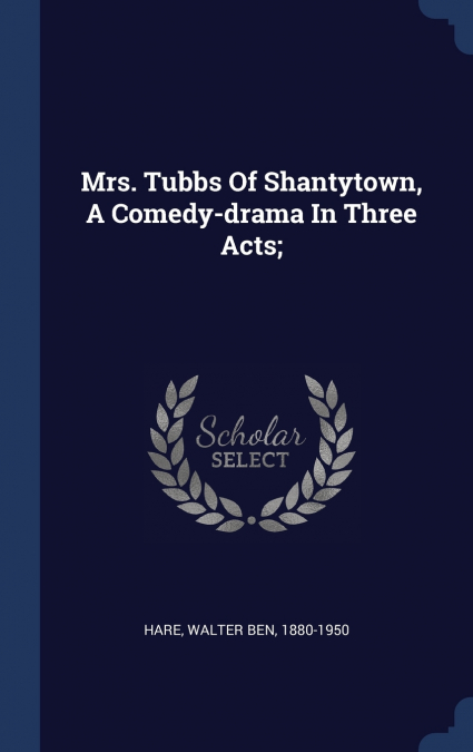 MRS. TUBBS OF SHANTYTOWN, A COMEDY-DRAMA IN THREE ACTS,
