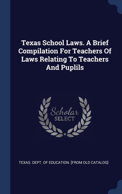 TEXAS SCHOOL LAWS. A BRIEF COMPILATION FOR TEACHERS OF LAWS