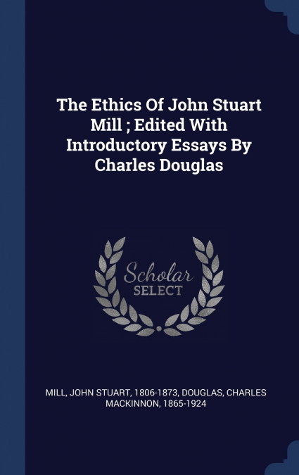 THE ETHICS OF JOHN STUART MILL , EDITED WITH INTRODUCTORY ES