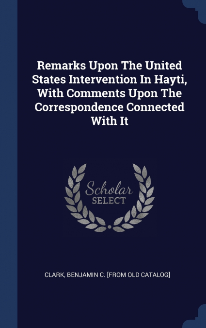 REMARKS UPON THE UNITED STATES INTERVENTION IN HAYTI, WITH C