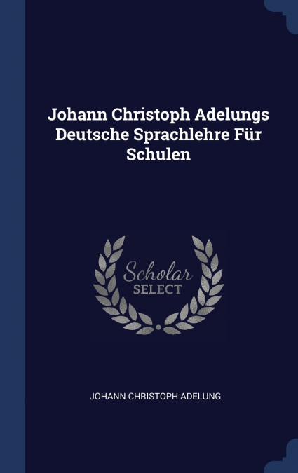 JOHANN CHRISTOPH ADELUNGS DEUTSCHE SPRACHLEHRE FUR SCHULEN