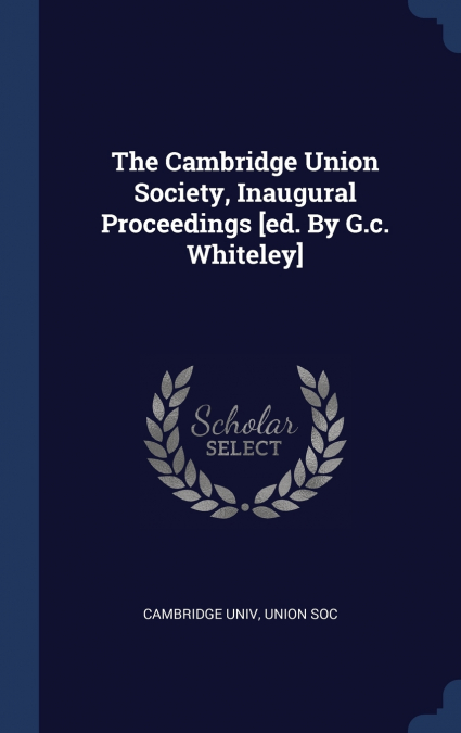 THE CAMBRIDGE UNION SOCIETY, INAUGURAL PROCEEDINGS [ED. BY G