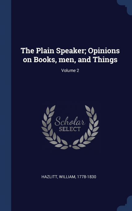 THE PLAIN SPEAKER, OPINIONS ON BOOKS, MEN, AND THINGS, VOLUM